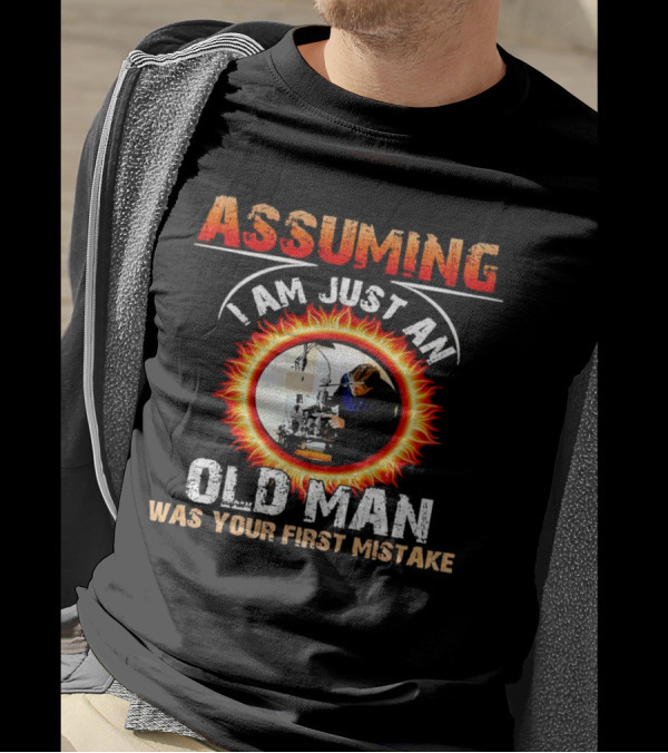 Assuming I Am Just An Old Man With Fiery Determination Was Your First Mistake T-Shirt