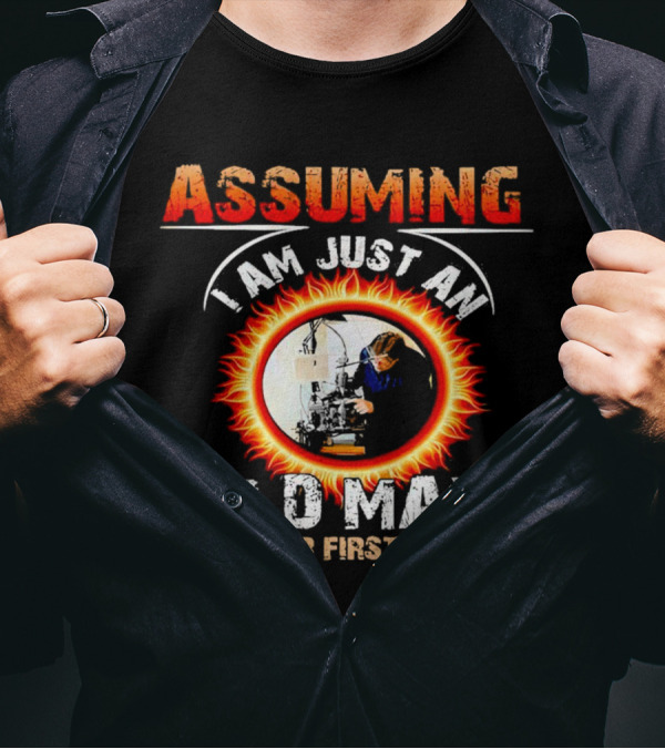 Assuming I Am Just An Old Man With Fiery Determination Was Your First Mistake T-Shirt