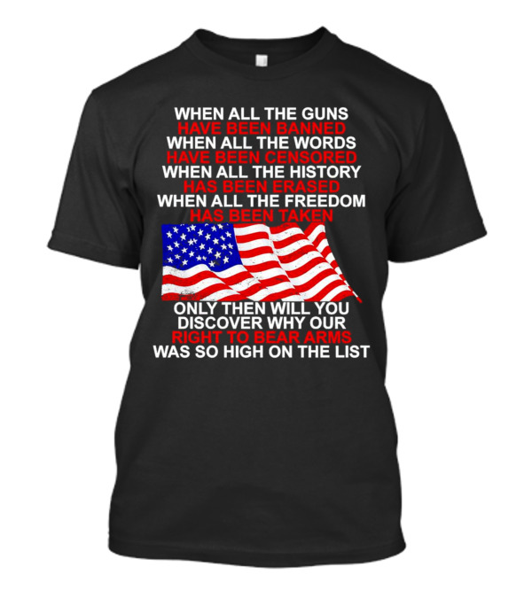 When All The Guns Have Been Banned When All The Words Have Been Censored When All The History Has Been Erased When All The Freedom Has Been Taken Right To Bear Arms USA Flag T-Shirt