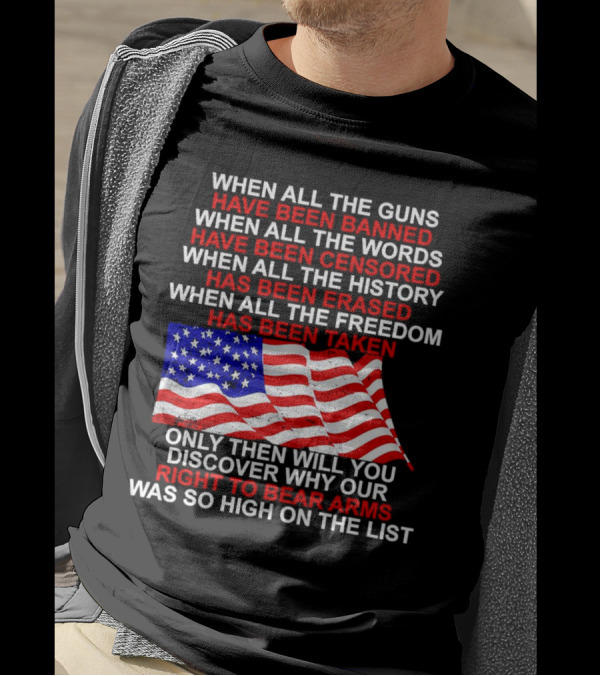 When All The Guns Have Been Banned When All The Words Have Been Censored When All The History Has Been Erased When All The Freedom Has Been Taken Right To Bear Arms USA Flag T-Shirt
