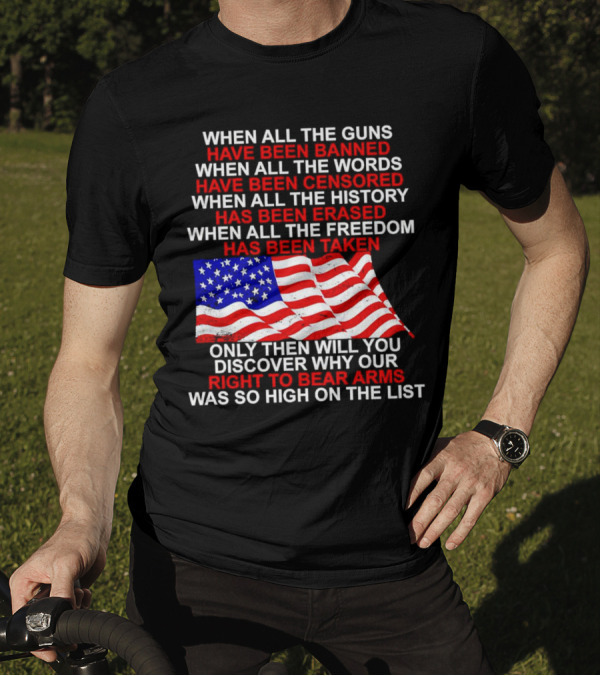 When All The Guns Have Been Banned When All The Words Have Been Censored When All The History Has Been Erased When All The Freedom Has Been Taken Right To Bear Arms USA Flag T-Shirt