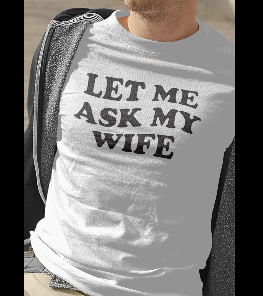 Let ME Ask My Wife T-Shirt