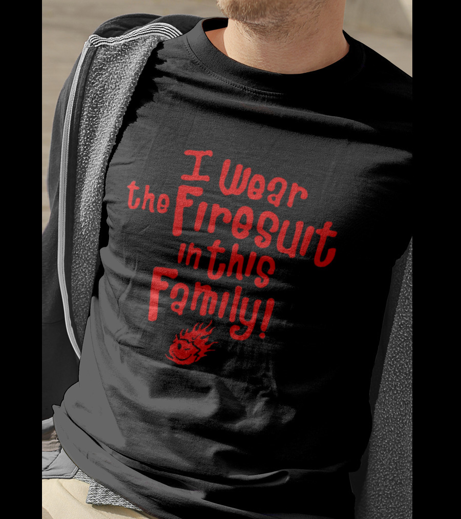 I Wear The Firesuit In This Family With Flame T-Shirt