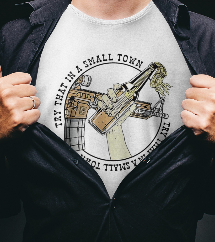 Try That In A Small Town Gun Rifle Molotov Cocktail Hand T-Shirt