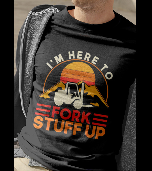 I'm Here To Fork Stuff Up Forklift Driver Sunset T-Shirt