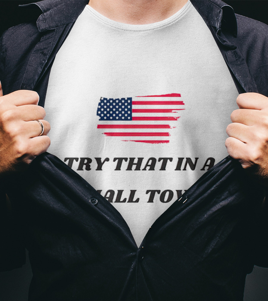 Try That In A Small Town American Flag T-Shirt