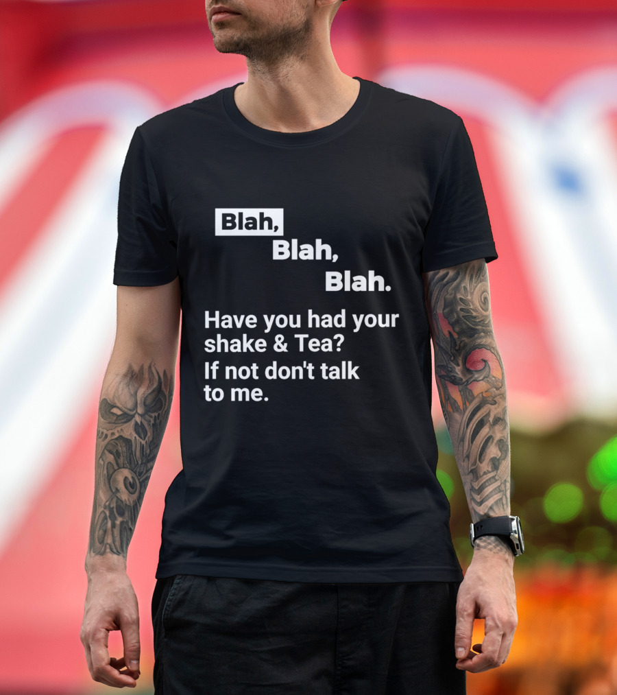 Blah Blah Blah Have You Had Your Shake and Tea If Not Don't Talk to Me T-Shirt