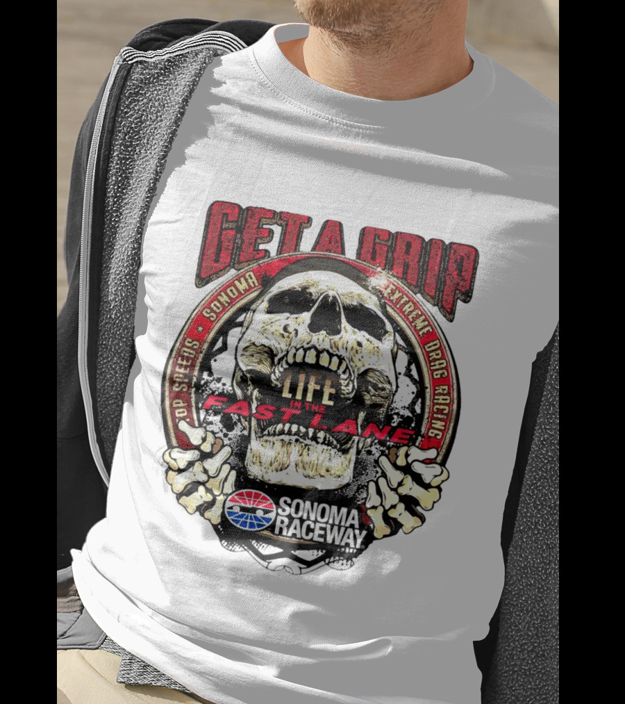 Get A Grip Life In The Fast Lane Sonoma Raceway Extreme Drag Racing Top Speeds T-Shirt