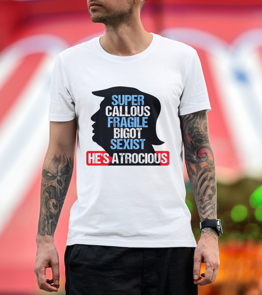Super Callous Fragile Bigot Sexist He's Atrocious T-Shirt