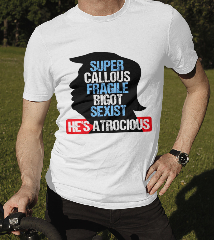 Super Callous Fragile Bigot Sexist He's Atrocious T-Shirt