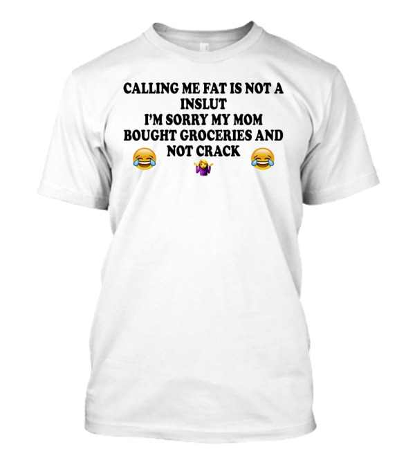 CALLING ME FAT IS NOT A INSLUT I'M SORRY MY MOM BOUGHT GROCERIES AND NOT CRACK 😂 🤷♀️ 😂 T-Shirt