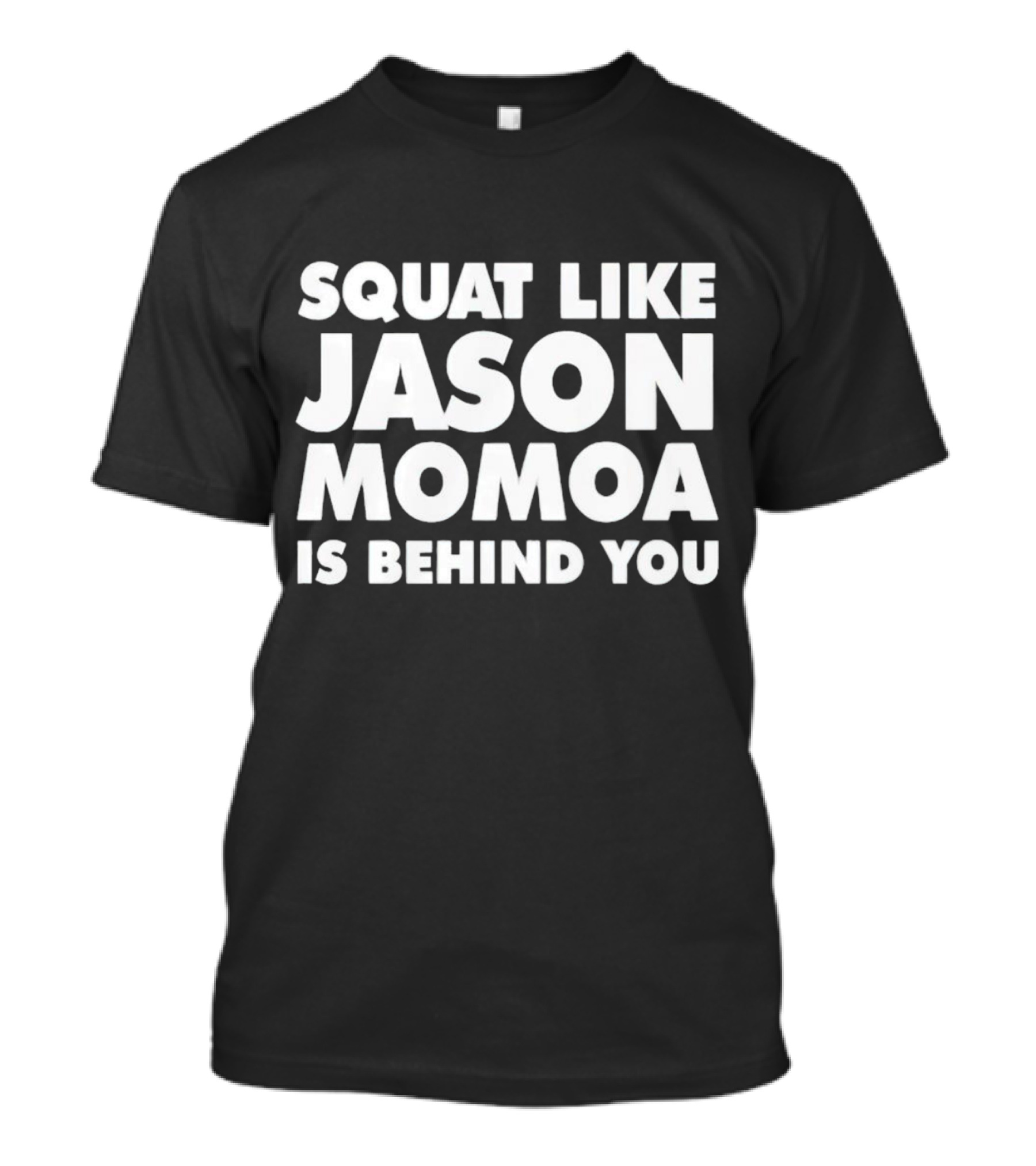 Squat Like Jason Momoa Is Behind You Fitness Motivation Phrase T-Shirt