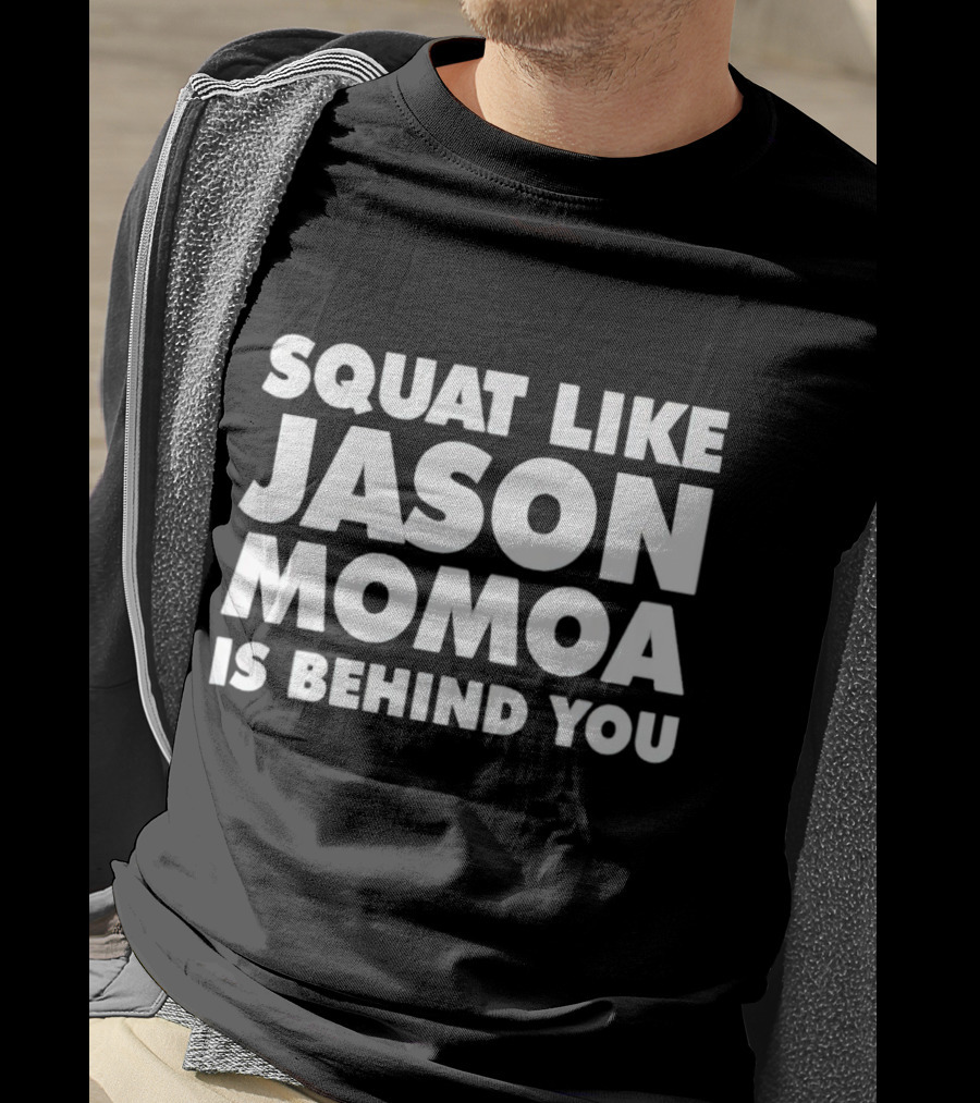 Squat Like Jason Momoa Is Behind You Fitness Motivation Phrase T-Shirt