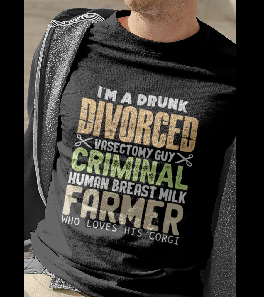 I'm A Drunk Divorced Vasectomy Guy Criminal Human Breast Milk Farmer Who Loves His Corgi T-Shirt