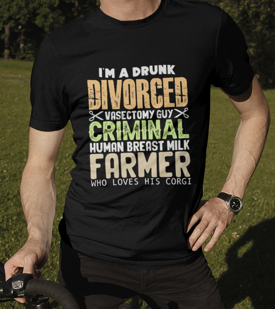 I'm A Drunk Divorced Vasectomy Guy Criminal Human Breast Milk Farmer Who Loves His Corgi T-Shirt