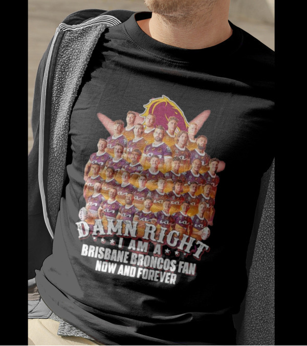 Damn Right I Am A Brisbane Broncos Fan Now And Forever T-Shirt