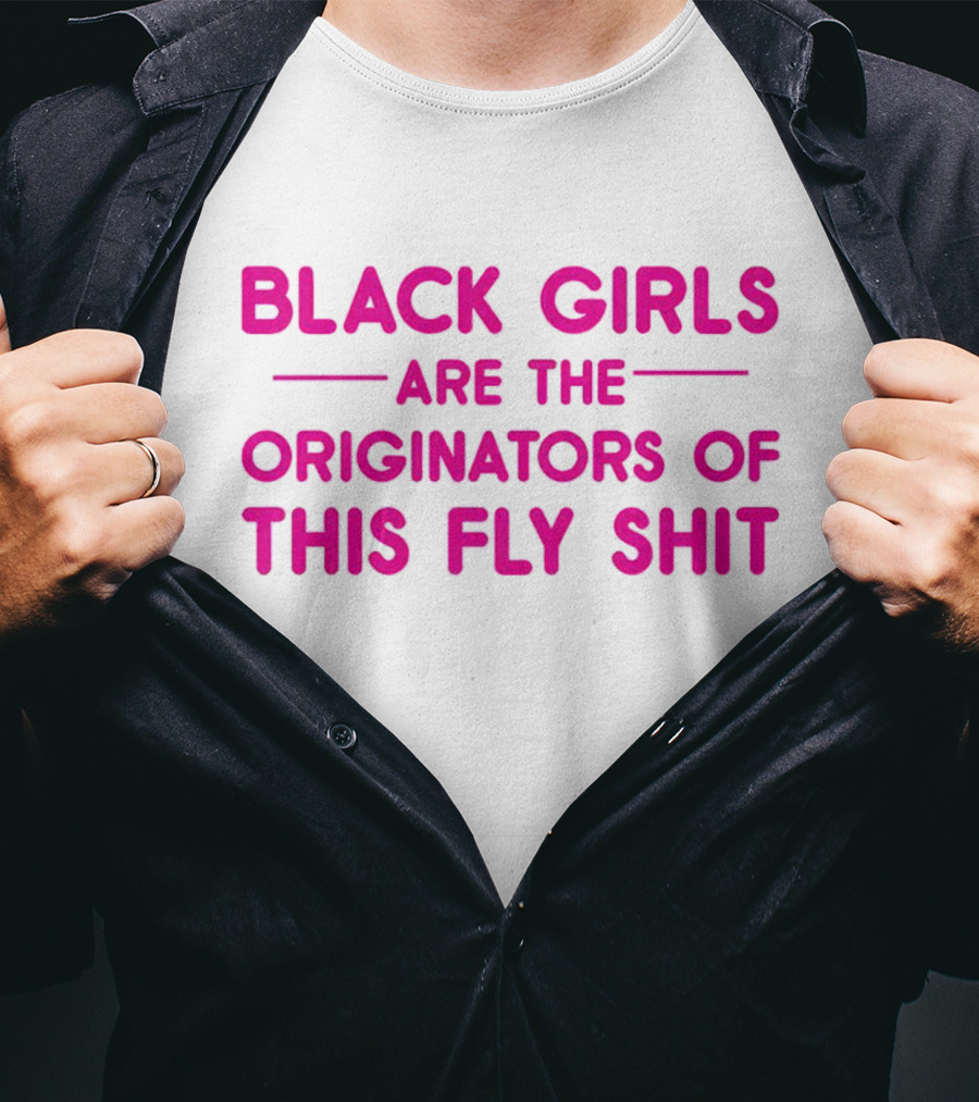 Black Girls Are The Originators Of This Fly Shit T-Shirt