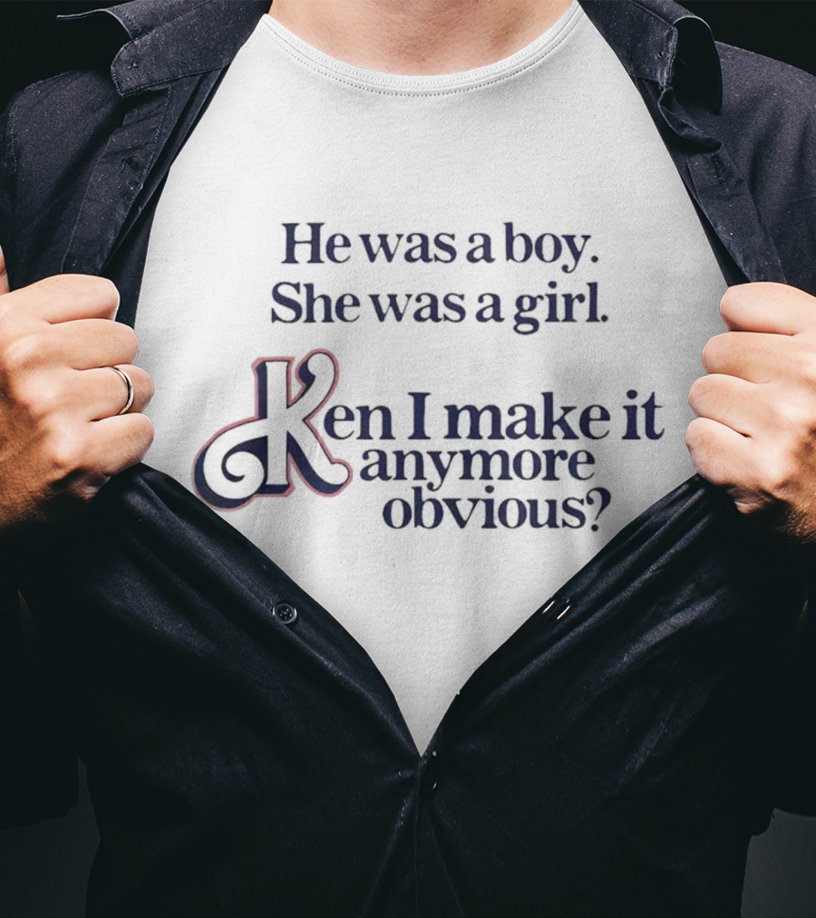 He Was A Boy She Was A Girl Ken I Make It Anymore Obvious? T-Shirt