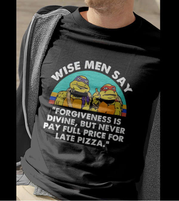 Wise Men Say Forgiveness Is Divine But Never Pay Full Price For Late Pizza Ninja Turtles T-Shirt