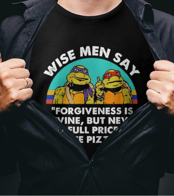 Wise Men Say Forgiveness Is Divine But Never Pay Full Price For Late Pizza Ninja Turtles T-Shirt