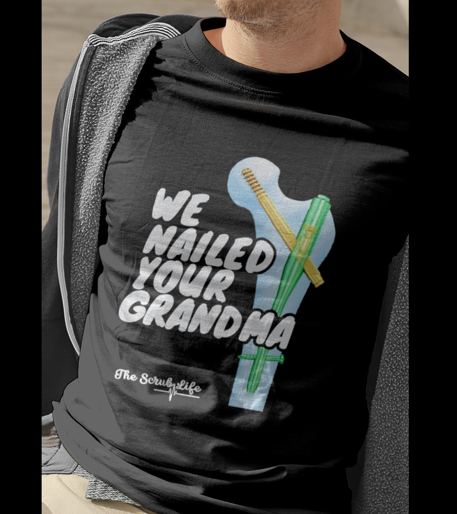 The Scrub Life We Nailed Your Grandma Medical Humor T-Shirt