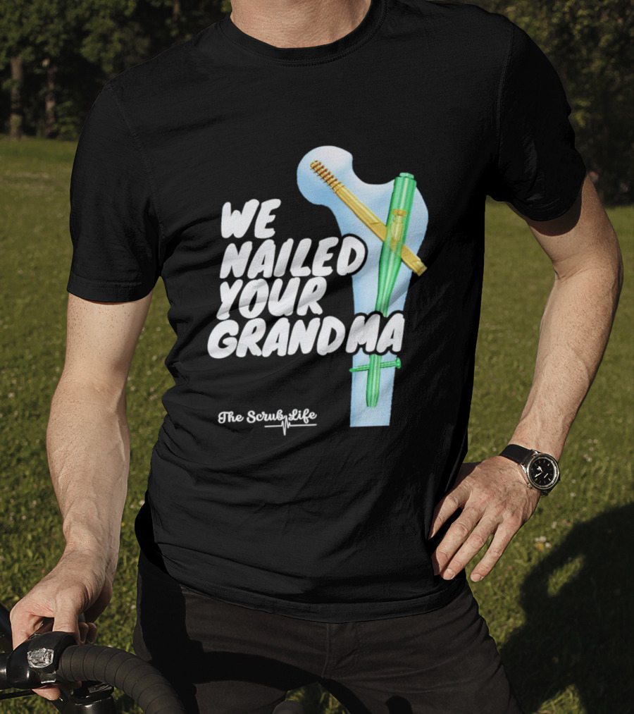 The Scrub Life We Nailed Your Grandma Medical Humor T-Shirt