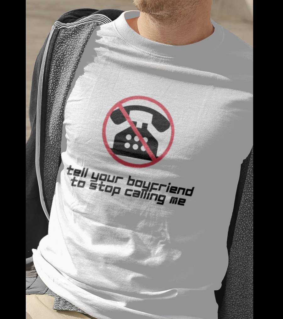 Tell Your Boyfriend To Stop Calling Me With Crossed-Out Telephone T-Shirt