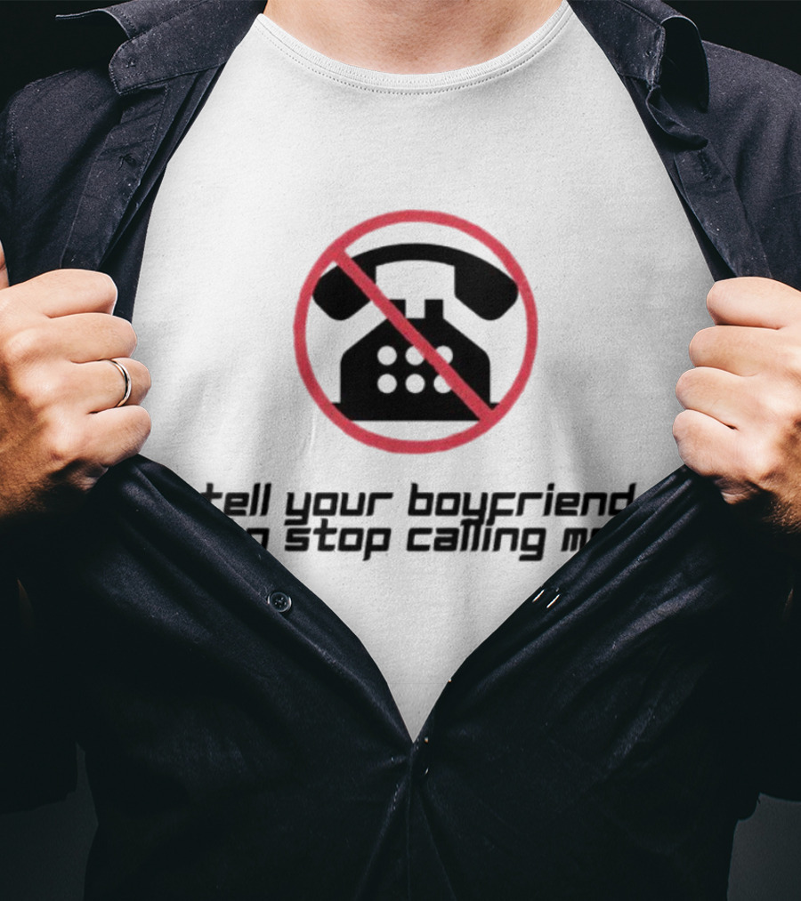 Tell Your Boyfriend To Stop Calling Me With Crossed-Out Telephone T-Shirt