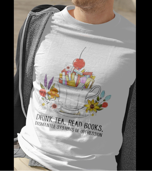 Cherry-Topped Teacup Of Books With Flowers: Drink Tea, Read Books, Dismantle Systems Of Oppression T-Shirt