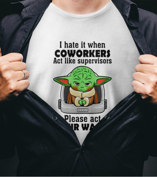 I Hate It When Coworkers Act Like Supervisors Baby Yoda Please Act Your Wage T-Shirt