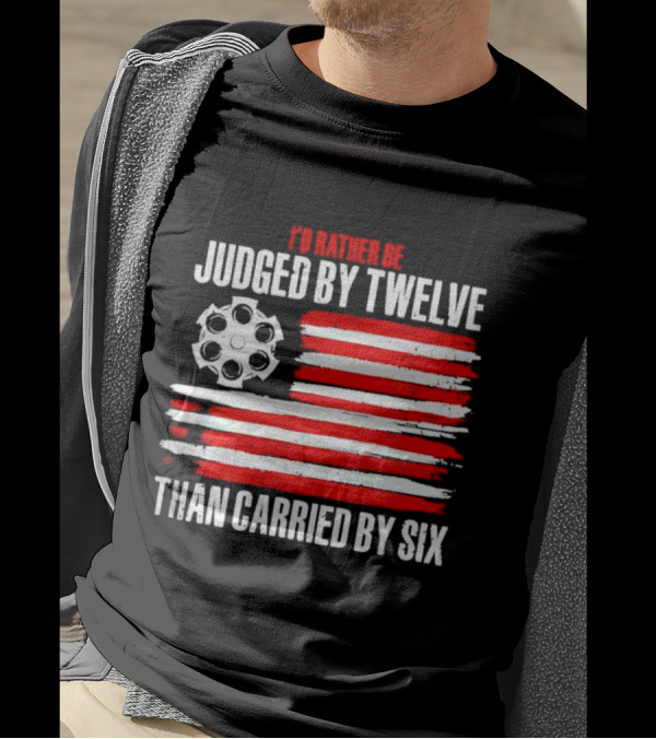 I’d Rather Be Judged By Twelve Than Carried By Six Flag T-Shirt