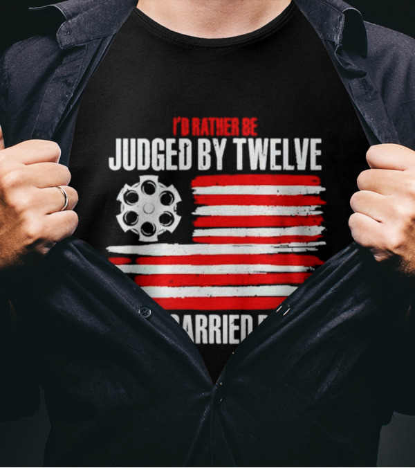 I’d Rather Be Judged By Twelve Than Carried By Six Flag T-Shirt