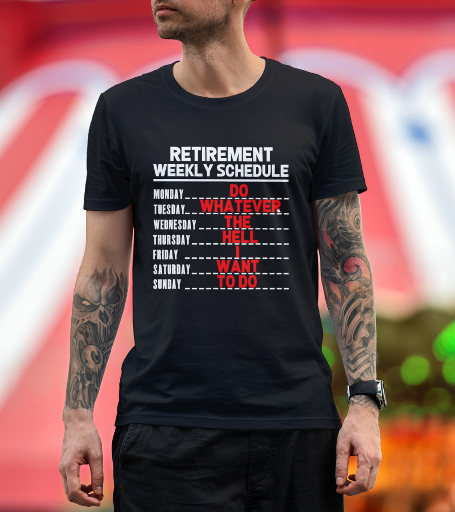 Retirement Weekly Schedule Do Whatever The Hell I Want To Do T-Shirt