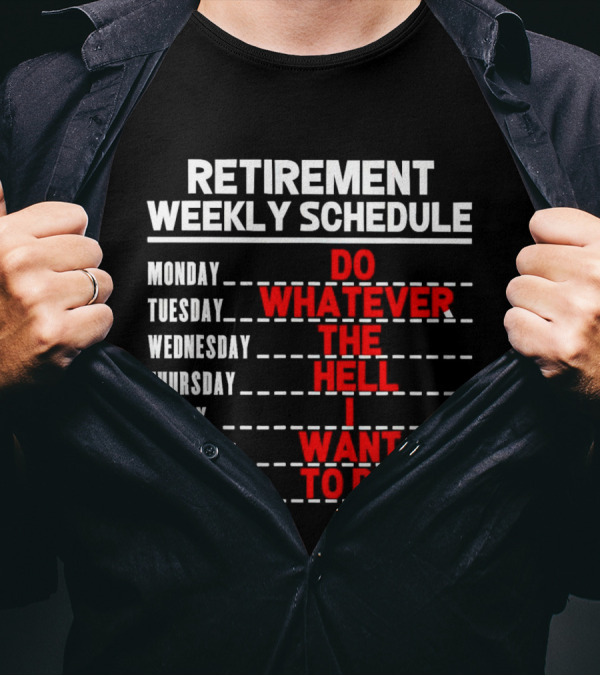 Retirement Weekly Schedule Do Whatever The Hell I Want To Do T-Shirt