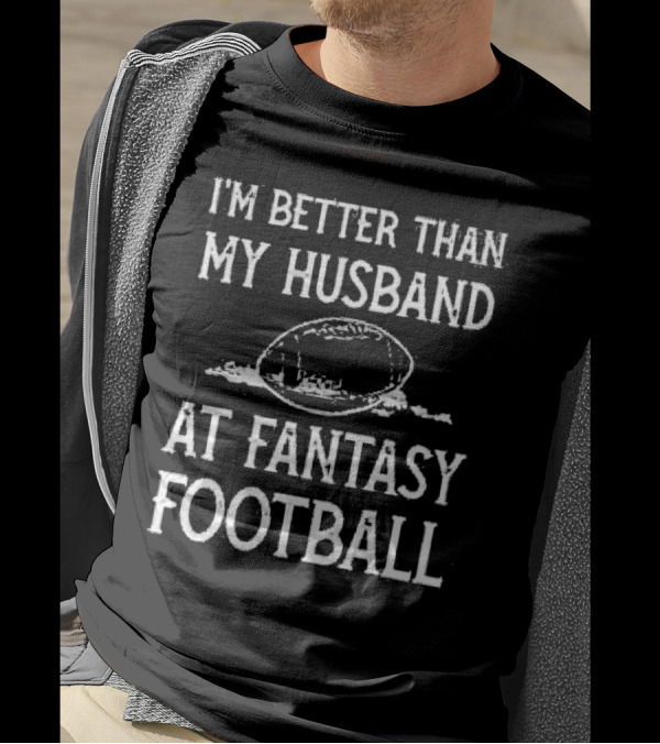 I’m Better Than My Husband At Fantasy Football With Football T-Shirt