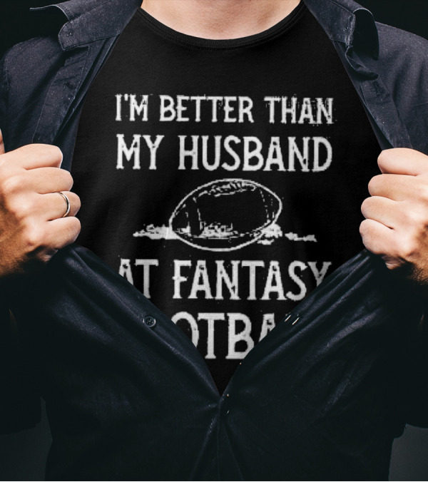 I’m Better Than My Husband At Fantasy Football With Football T-Shirt