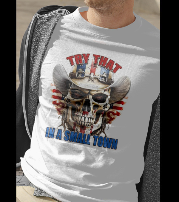 Try That In A Small Town Skull With American Flag Cowboy Hat T-Shirt