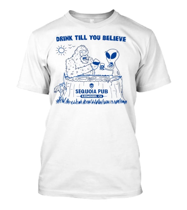 Drink Till You Believe Bigfoot Alien Sequoia Pub Redwoods CA T-Shirt