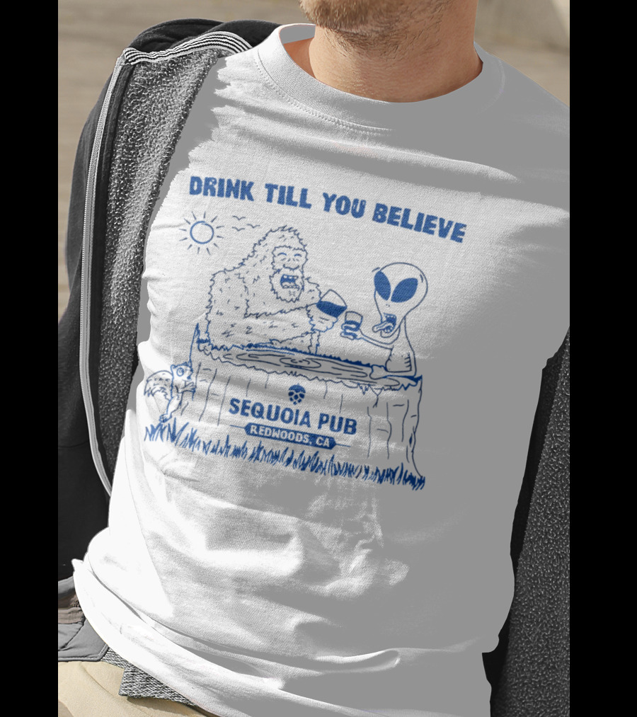 Drink Till You Believe Bigfoot Alien Sequoia Pub Redwoods CA T-Shirt