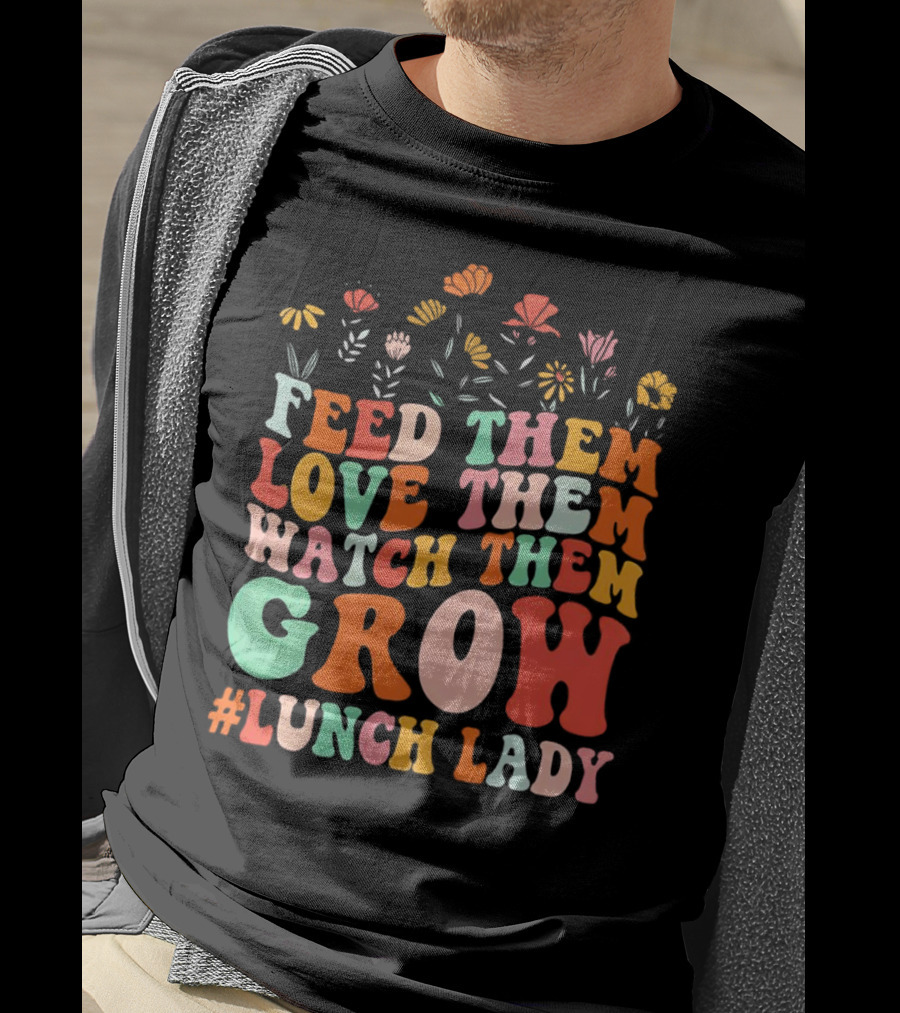 Feed Them Love Them Watch Them Grow #Lunch Lady T-Shirt
