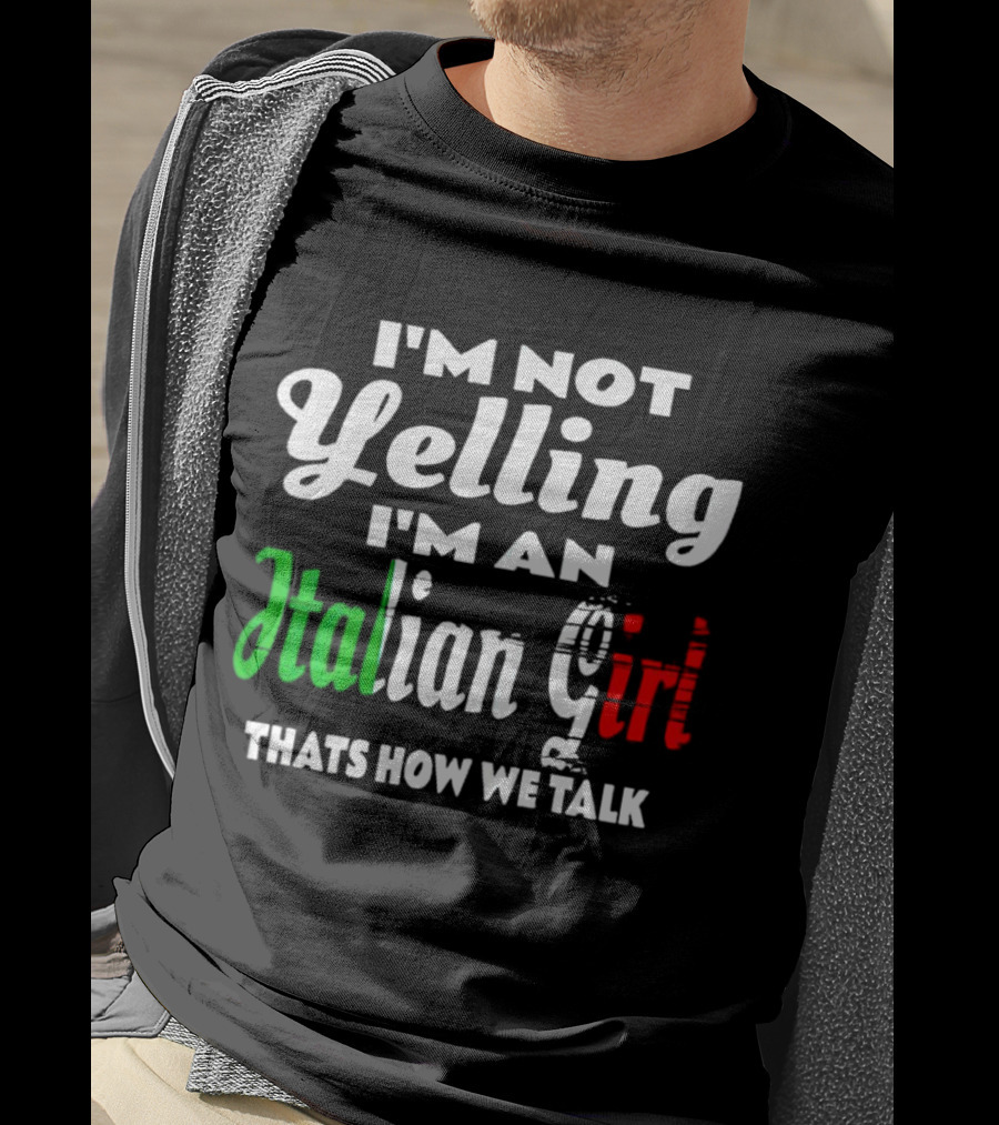I’m Not Yelling I’m An Italian Girl That’s How We Talk T-Shirt