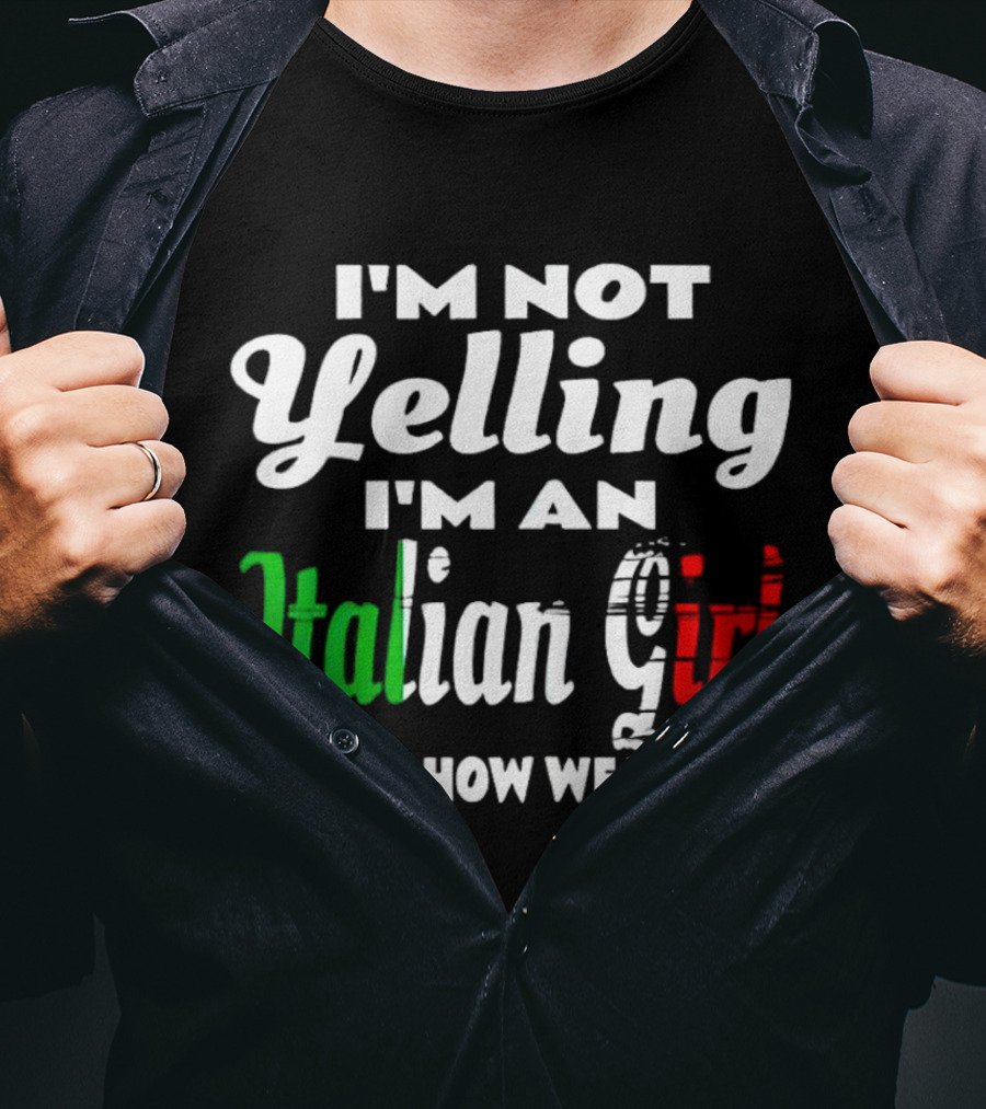 I’m Not Yelling I’m An Italian Girl That’s How We Talk T-Shirt