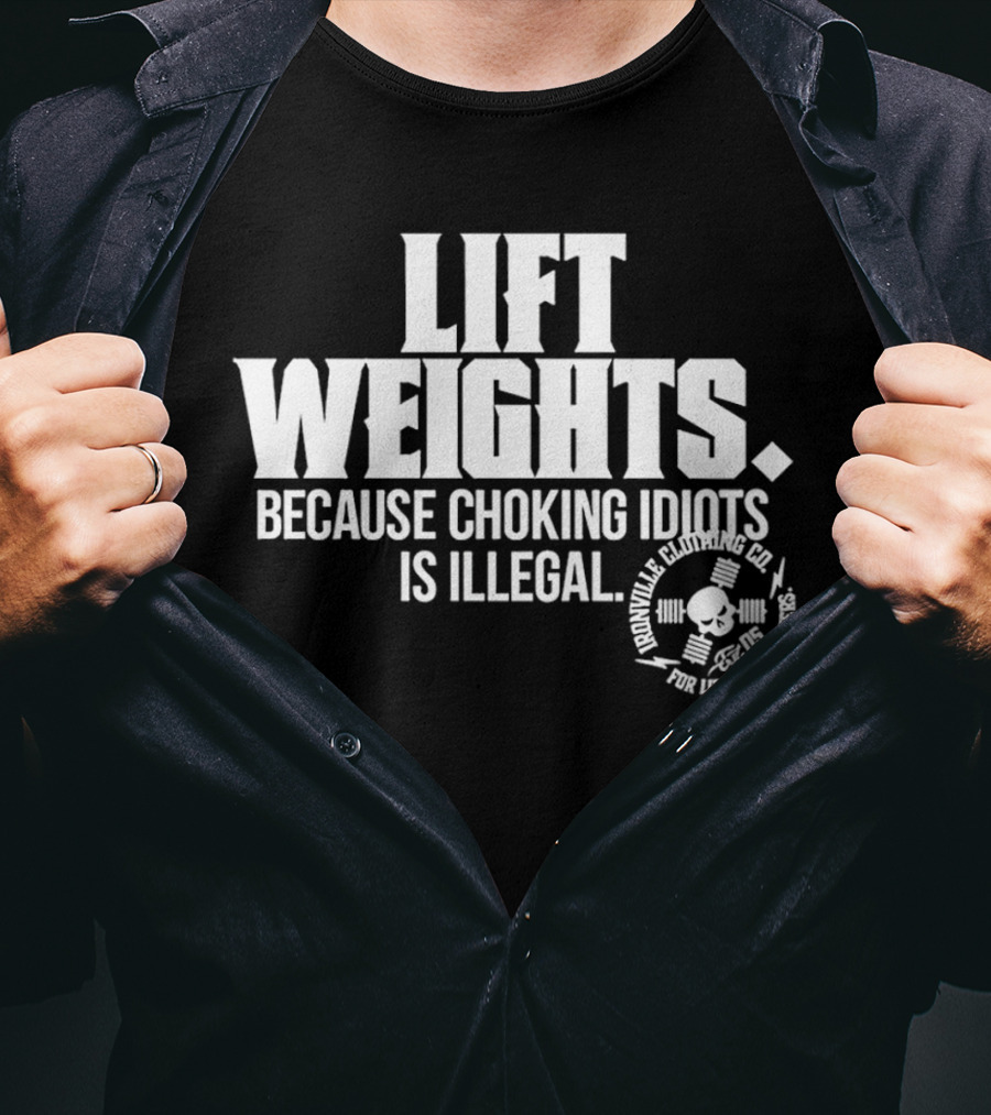 Lift Weights Because Choking Idiots Is Illegal T-Shirt