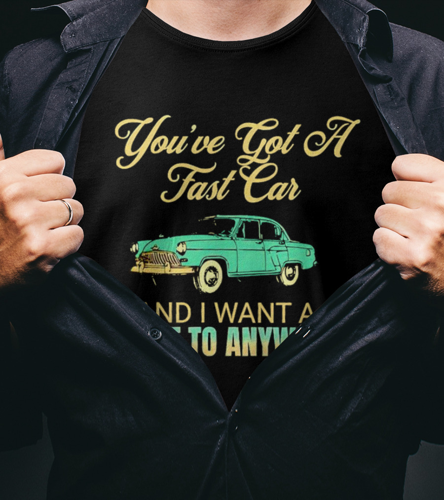 You've Got A Fast Car And I Want A Ticket To Anywhere Luke Combs T-Shirt