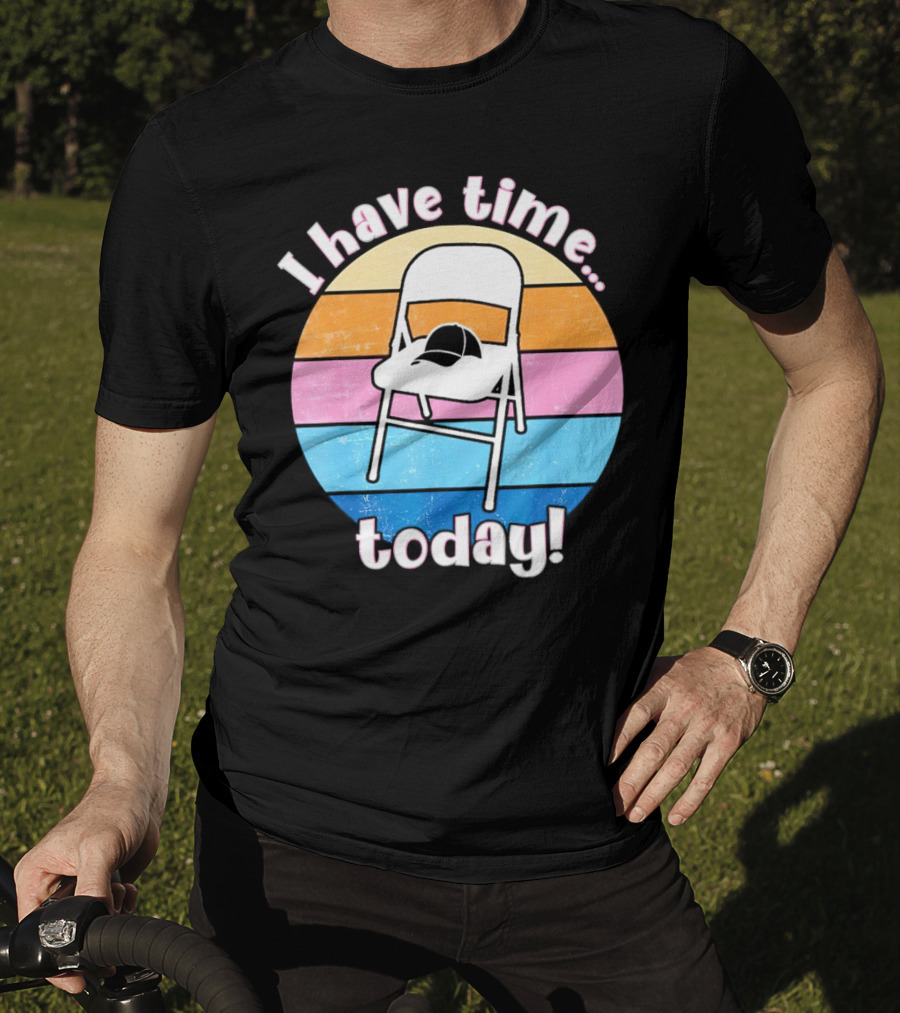 I Have Time Today White Metal Folding Chair T-Shirt