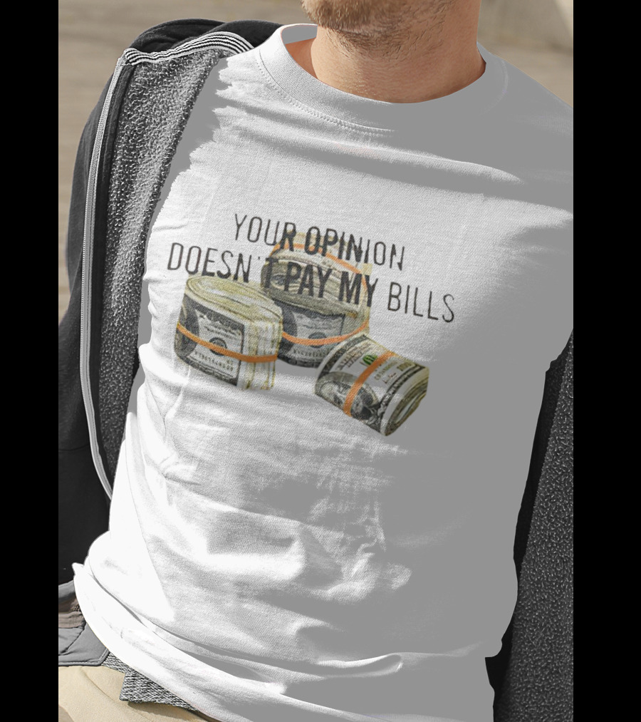 Your Opinion Doesn’t Pay My Bills Dollar Stacks T-Shirt