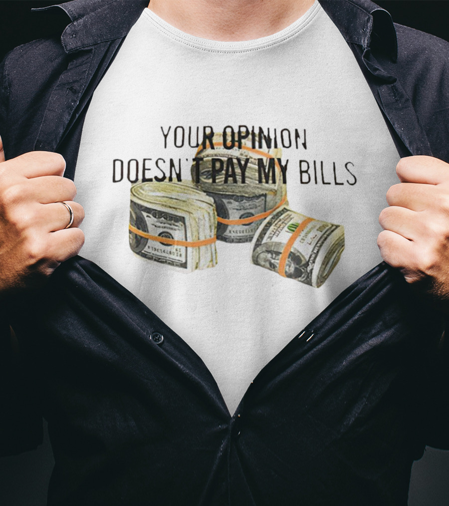 Your Opinion Doesn’t Pay My Bills Dollar Stacks T-Shirt