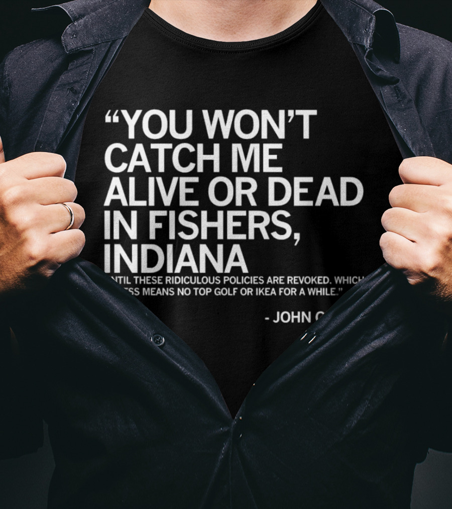 You Won’t Catch Me Alive Or Dead In Fishers Indiana John Green Quote On Policies Top Golf IKEA T-Shirt