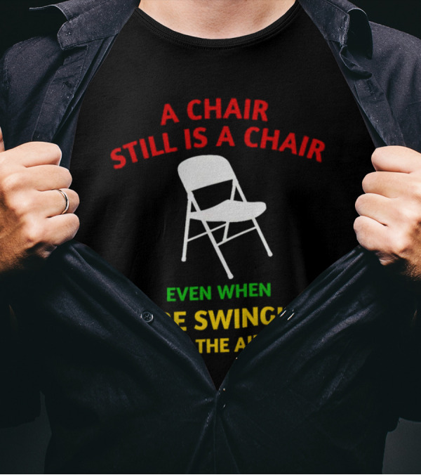 A Chair Still Is A Chair Even When You’re Swingin’ It In The Air T-Shirt