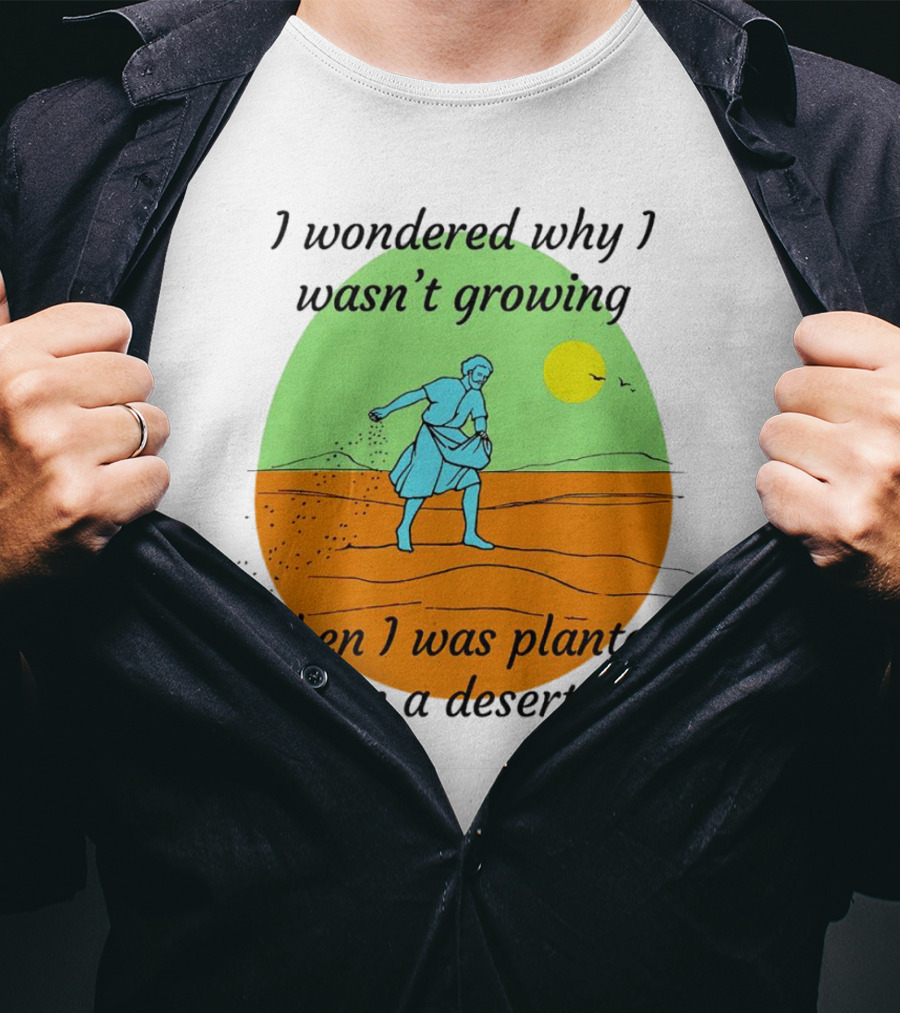 I Wondered Why I Wasn't Growing When I Was Planted In A Desert Sun T-Shirt